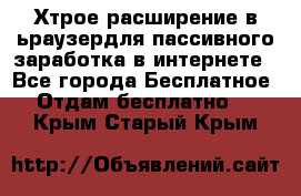 Хтрое расширение в ьраузердля пассивного заработка в интернете - Все города Бесплатное » Отдам бесплатно   . Крым,Старый Крым